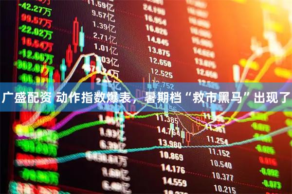 广盛配资 动作指数爆表，暑期档“救市黑马”出现了