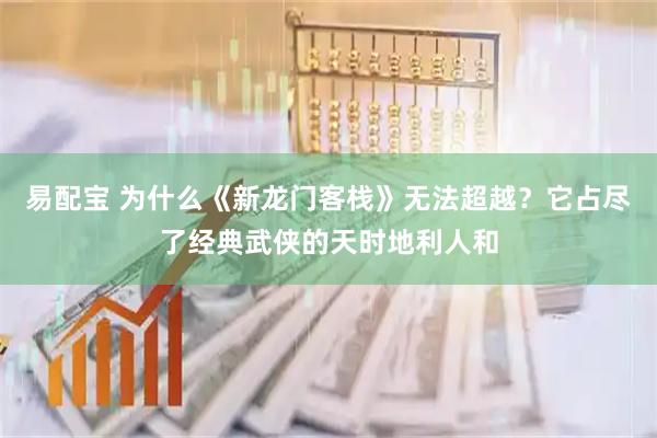 易配宝 为什么《新龙门客栈》无法超越？它占尽了经典武侠的天时地利人和