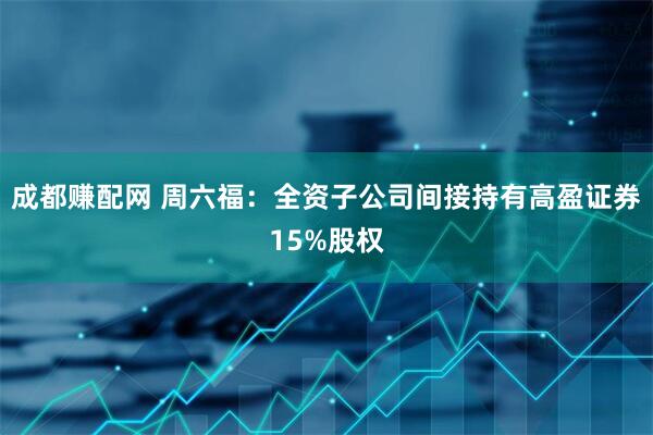 成都赚配网 周六福：全资子公司间接持有高盈证券15%股权