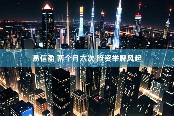 易信盈 两个月六次 险资举牌风起