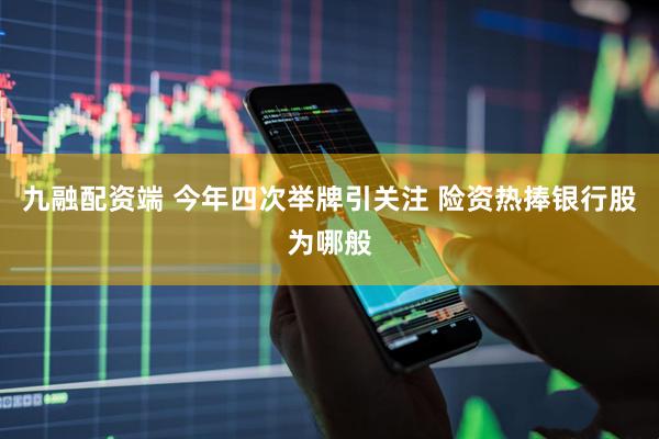 九融配资端 今年四次举牌引关注 险资热捧银行股为哪般