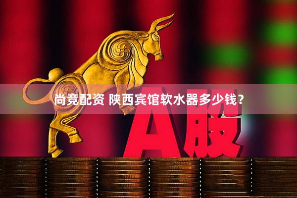 尚竞配资 陕西宾馆软水器多少钱？