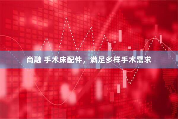 尚融 手术床配件，满足多样手术需求
