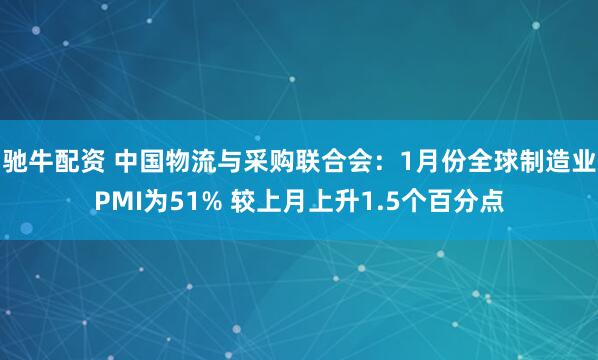 驰牛配资 中国物流与采购联合会：1月份全球制造业PMI为51% 较上月上升1.5个百分点
