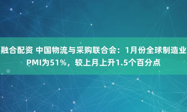 融合配资 中国物流与采购联合会：1月份全球制造业PMI为51%，较上月上升1.5个百分点