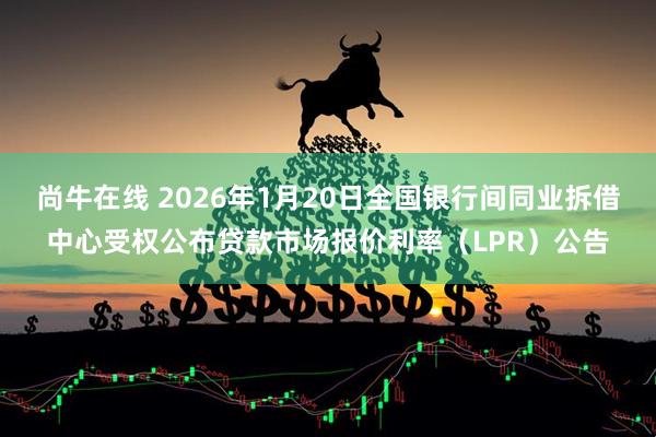 尚牛在线 2026年1月20日全国银行间同业拆借中心受权公布贷款市场报价利率（LPR）公告
