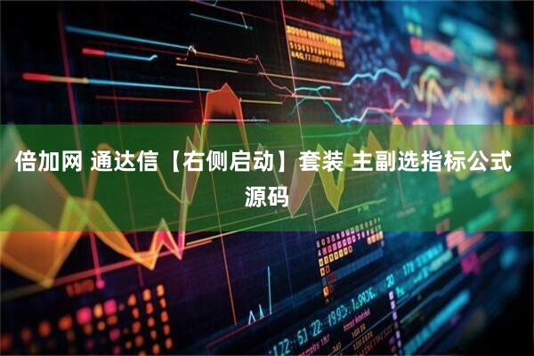 倍加网 通达信【右侧启动】套装 主副选指标公式 源码