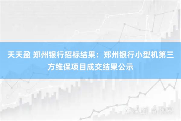 天天盈 郑州银行招标结果：郑州银行小型机第三方维保项目成交结果公示