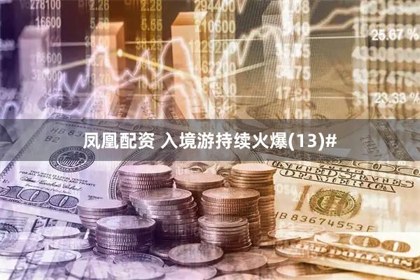 凤凰配资 入境游持续火爆(13)#