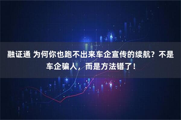 融证通 为何你也跑不出来车企宣传的续航?不是车企骗人,而是方法错了!