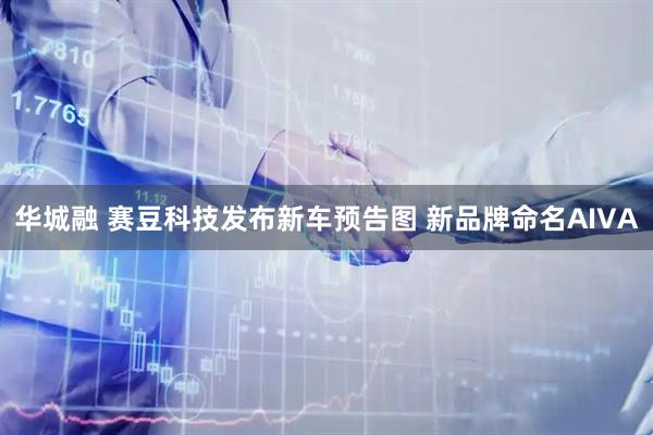 华城融 赛豆科技发布新车预告图 新品牌命名AIVA